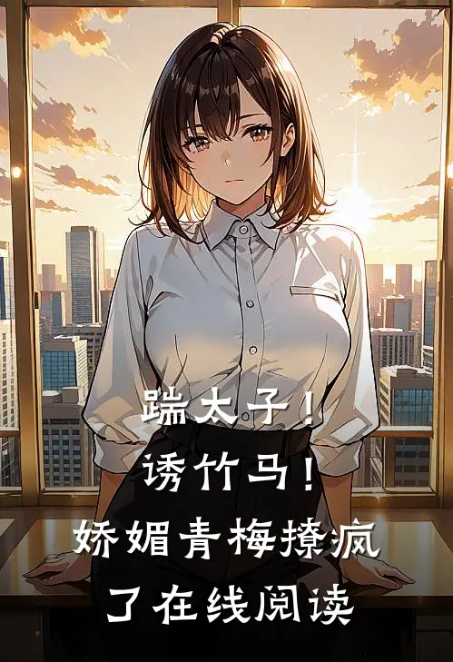 踹太子！诱竹马！娇媚青梅撩疯了在线阅读