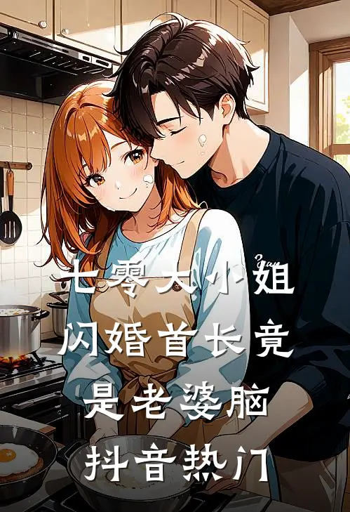 七零大小姐：闪婚首长竟是老婆脑抖音热门