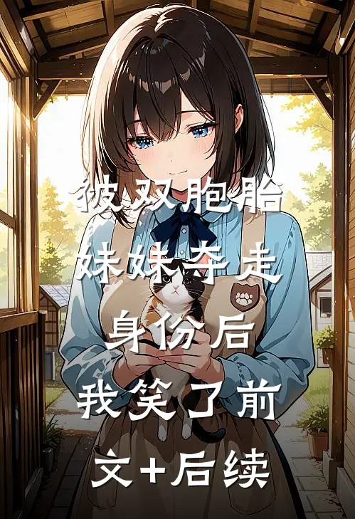 被双胞胎妹妹夺走身份后，我笑了前文+后续