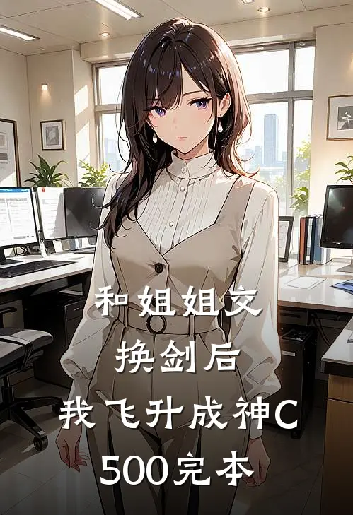 和姐姐交换剑后，我飞升成神C500完本