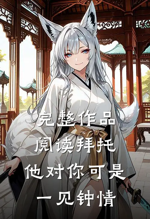 完整作品阅读拜托，他对你可是一见钟情