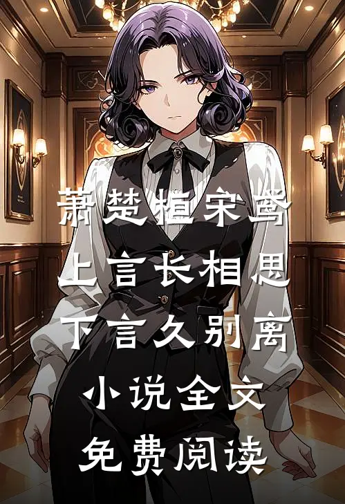 萧楚桓宋鸢上言长相思，下言久别离小说全文免费阅读