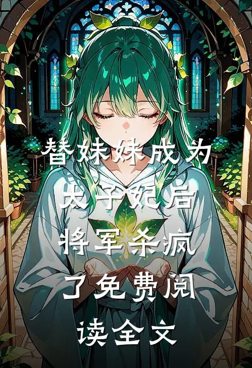替妹妹成为太子妃后，将军杀疯了免费阅读全文