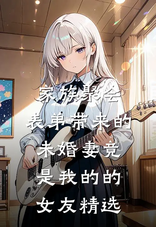 家族聚会，表弟带来的未婚妻竟是我的的女友精选