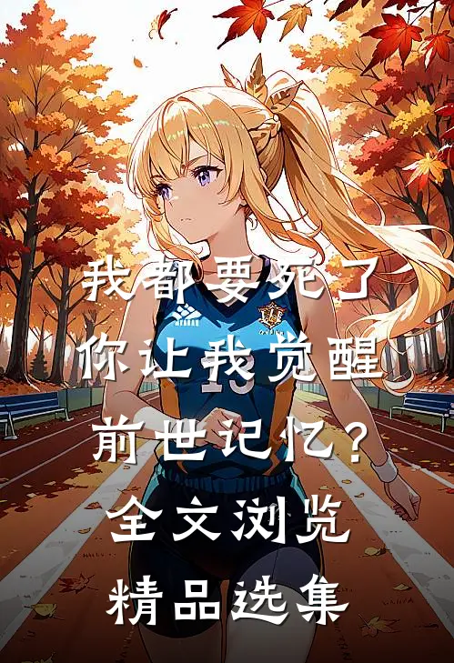 我都要死了，你让我觉醒前世记忆？全文浏览精品选集