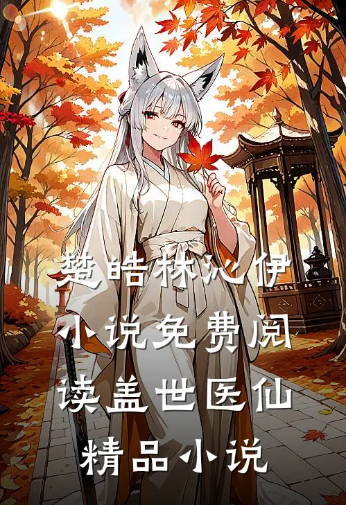楚皓林沁伊小说免费阅读盖世医仙精品小说