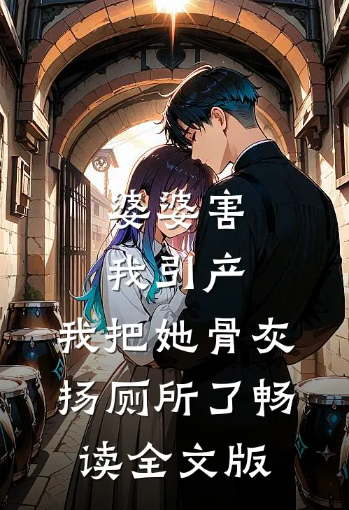 婆婆害我引产，我把她骨灰扬厕所了畅读全文版