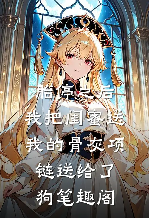 胎停之后，我把闺蜜送我的骨灰项链送给了狗笔趣阁