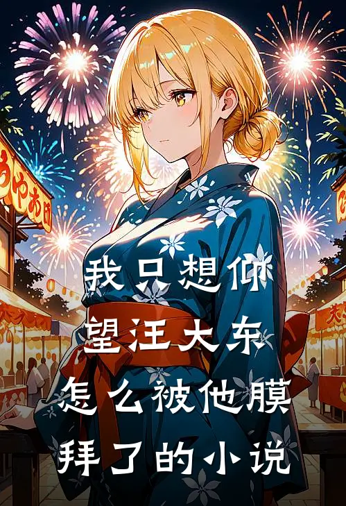 我只想仰望汪大东，怎么被他膜拜了的小说