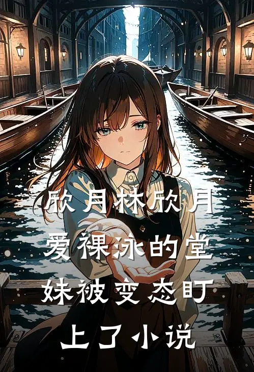 欣月林欣月爱裸泳的堂妹被变态盯上了小说