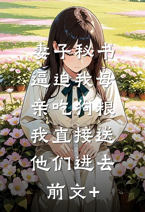妻子秘书逼迫我母亲吃狗粮，我直接送他们进去前文+