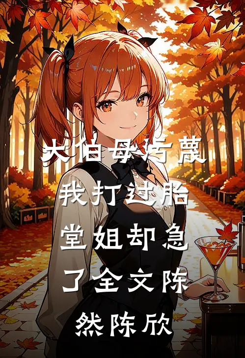 大伯母污蔑我打过胎，堂姐却急了全文陈然陈欣