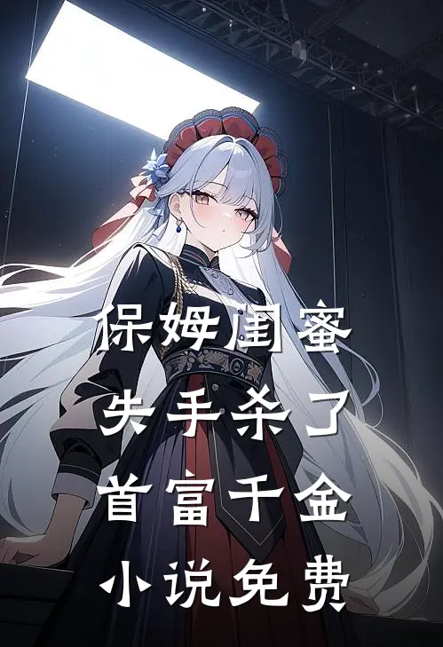 保姆闺蜜失手杀了首富千金小说免费