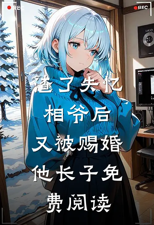 渣了失忆相爷后，又被赐婚他长子免费阅读