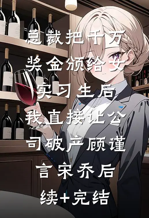 总裁把千万奖金颁给女实习生后，我直接让公司破产顾谨言宋乔后续+完结