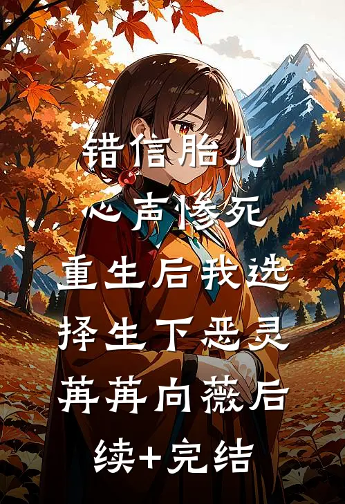 错信胎儿心声惨死，重生后我选择生下恶灵苒苒向薇后续+完结