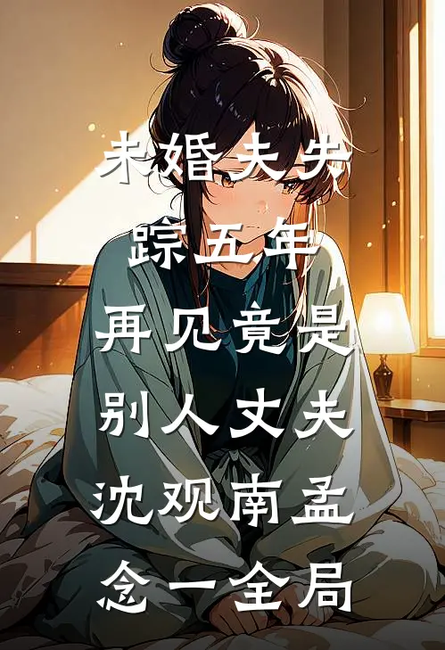 未婚夫失踪五年：再见竟是别人丈夫沈观南孟念一全局