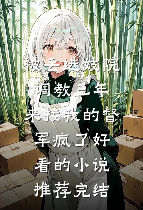 被丢进妓院调教三年，来接我的督军疯了好看的小说推荐完结