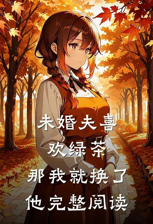 未婚夫喜欢绿茶，那我就换了他完整阅读
