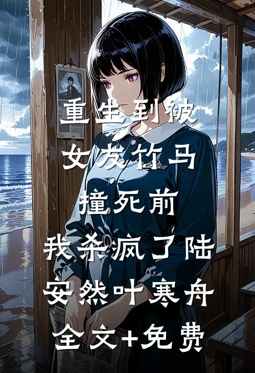 重生到被女友竹马撞死前，我杀疯了陆安然叶寒舟全文+免费