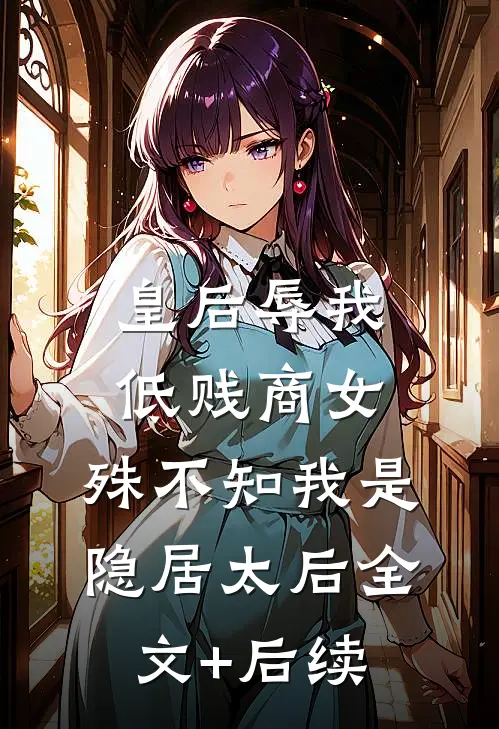 皇后辱我低贱商女，殊不知我是隐居太后全文+后续