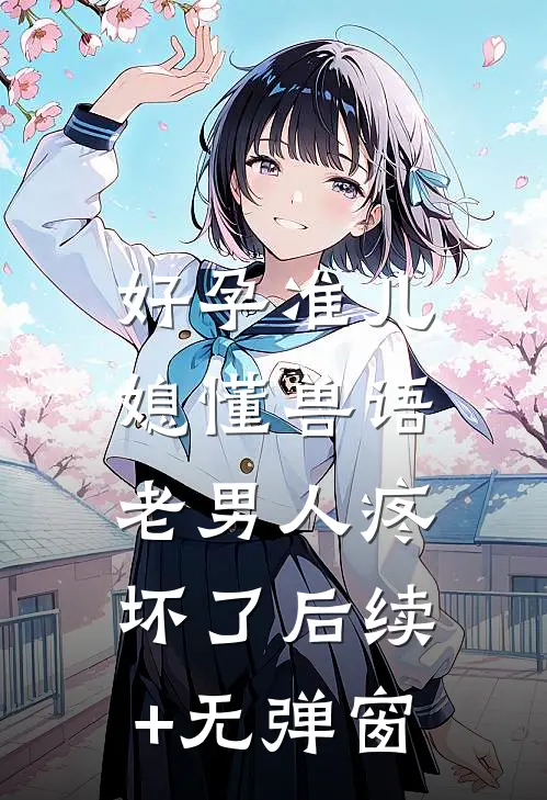 好孕准儿媳懂兽语，老男人疼坏了后续+无弹窗