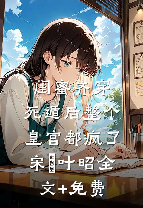 闺蜜齐穿，死遁后整个皇宫都疯了宋璟叶昭全文+免费