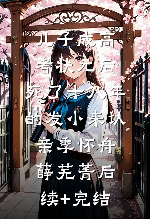 儿子成高考状元后，死了十八年的发小来认亲季怀舟薛芜菁后续+完结