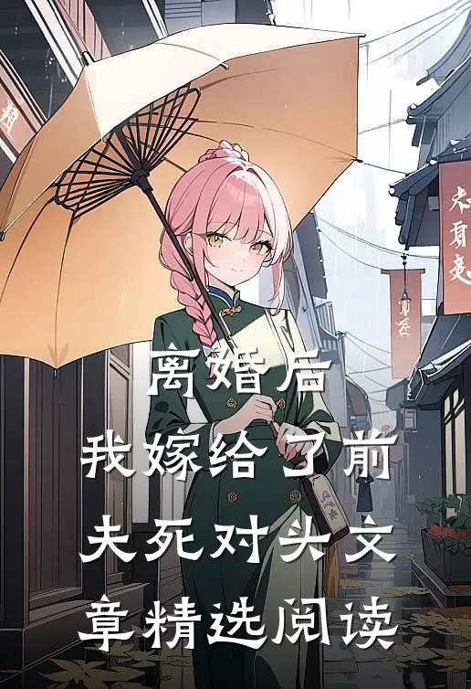 离婚后，我嫁给了前夫死对头文章精选阅读