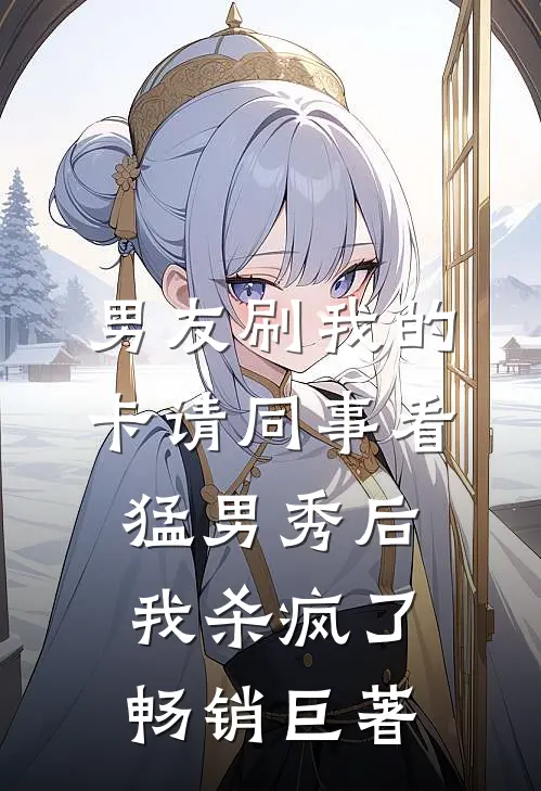 男友刷我的卡请同事看猛男秀后，我杀疯了畅销巨著