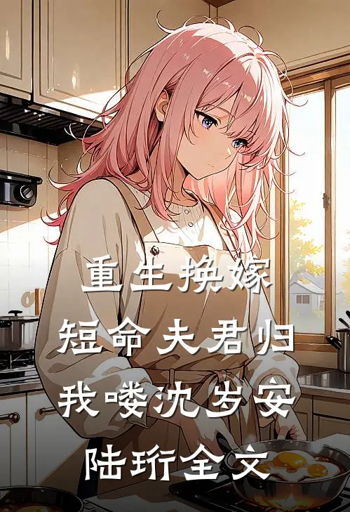 重生换嫁：短命夫君归我喽沈岁安陆珩全文