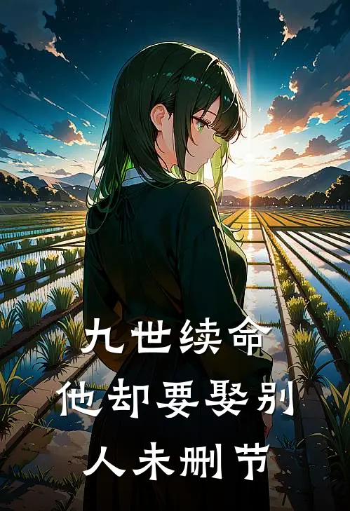 九世续命，他却要娶别人未删节