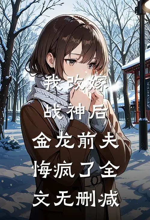 我改嫁战神后，金龙前夫悔疯了全文无删减