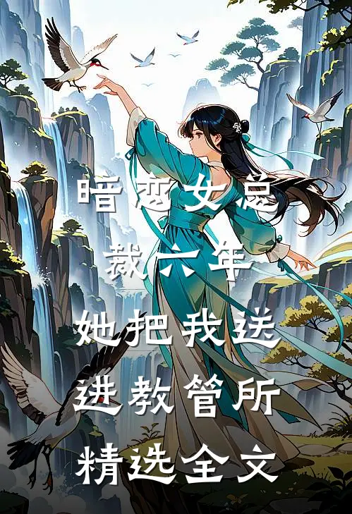 暗恋女总裁六年，她把我送进教管所精选全文