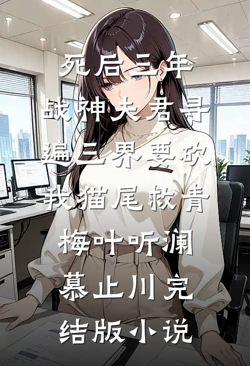 死后三年，战神夫君寻遍三界要砍我猫尾救青梅叶听澜慕止川完结版小说