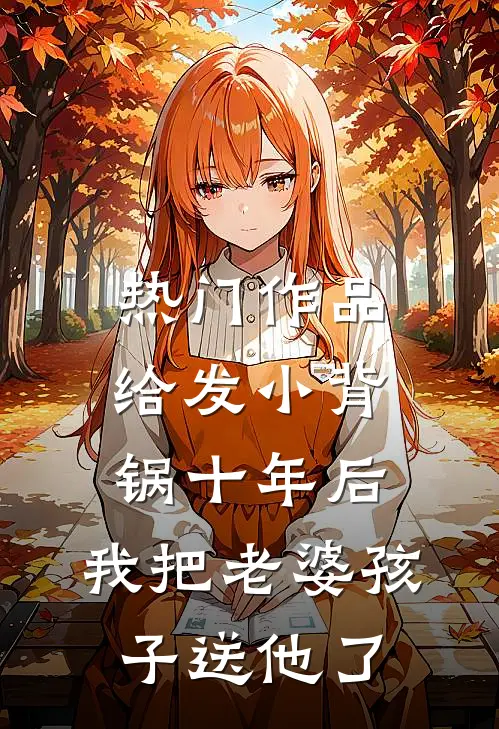 热门作品给发小背锅十年后，我把老婆孩子送他了