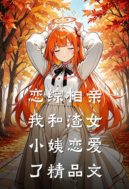 恋综相亲：我和渣女小姨恋爱了精品文