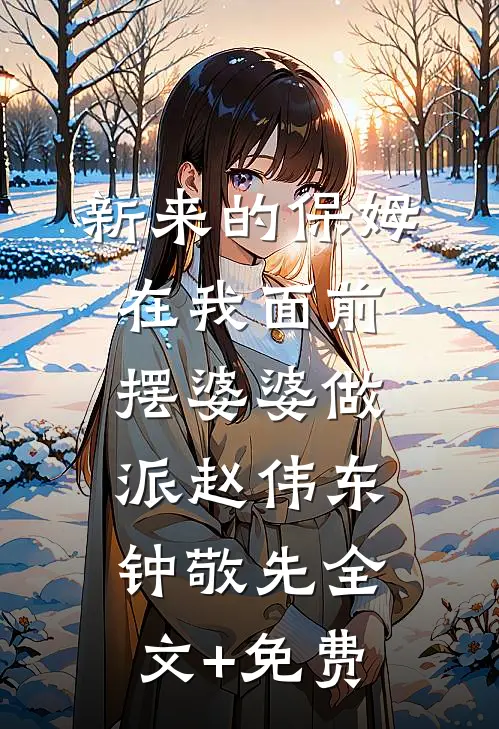 新来的保姆在我面前摆婆婆做派赵伟东钟敬先全文+免费