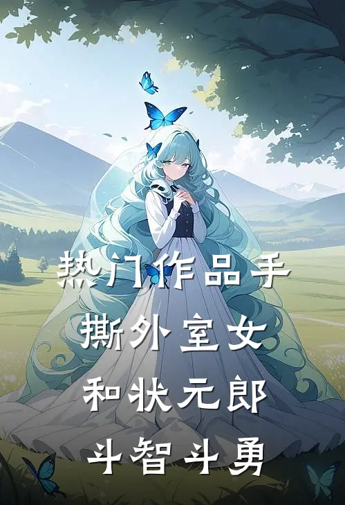 热门作品手撕外室女，和状元郎斗智斗勇