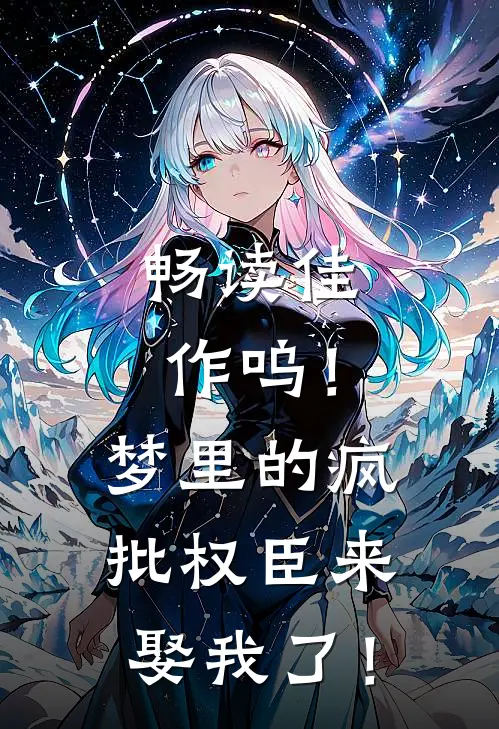 畅读佳作呜！梦里的疯批权臣来娶我了！