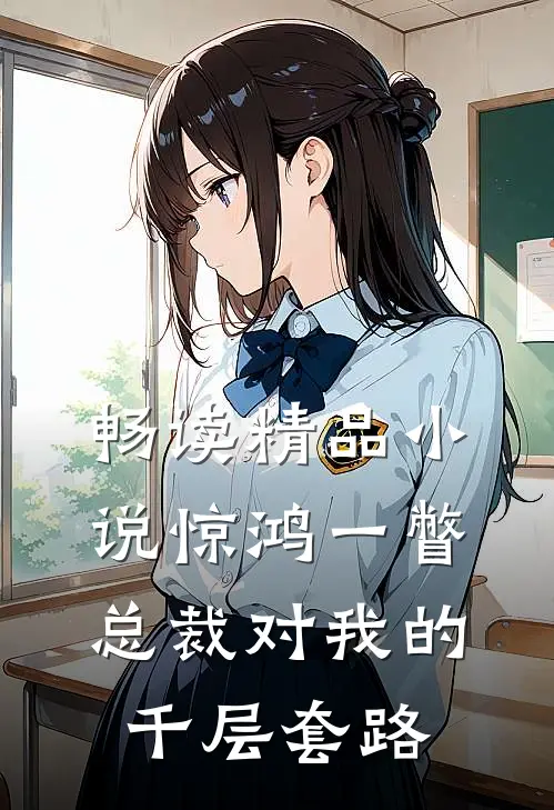 畅读精品小说惊鸿一瞥：总裁对我的千层套路