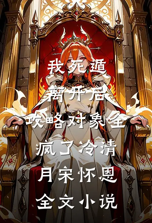 我死遁离开后，攻略对象全疯了冷清月宋怀恩全文小说