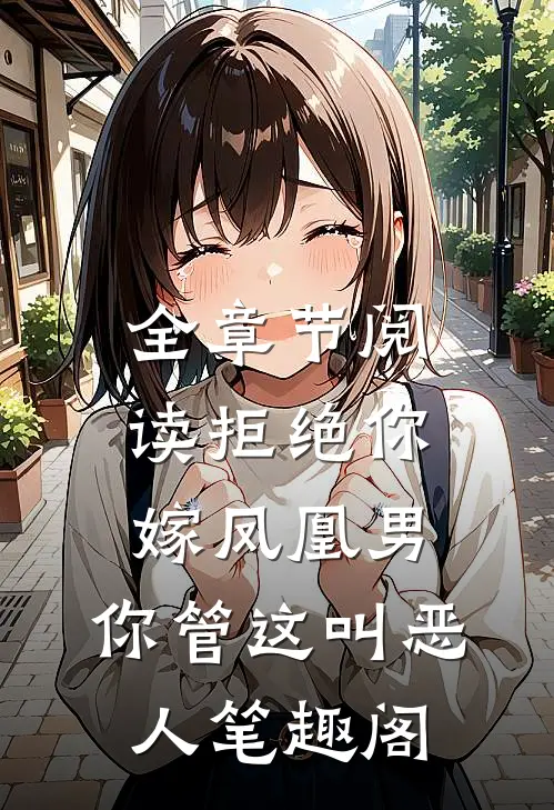 全章节阅读拒绝你嫁凤凰男,你管这叫恶人笔趣阁