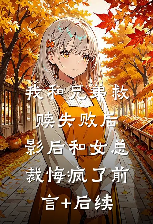 我和兄弟救赎失败后，影后和女总裁悔疯了前言+后续
