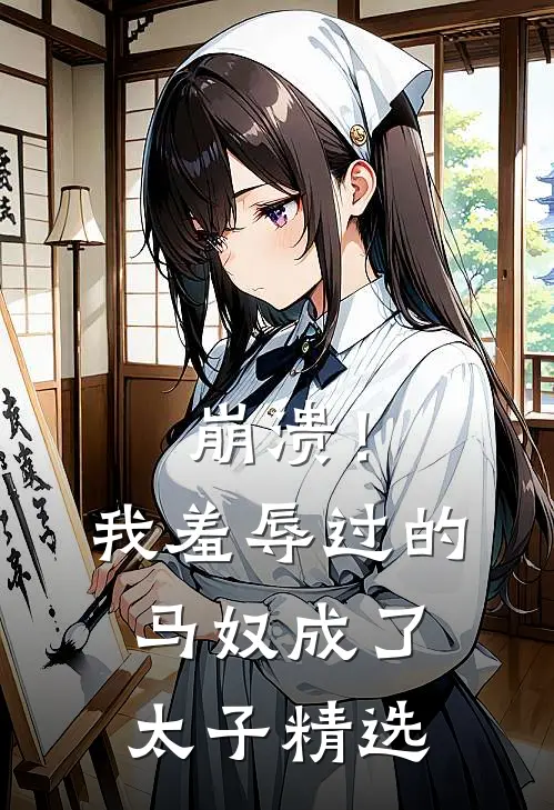崩溃！我羞辱过的马奴成了太子精选