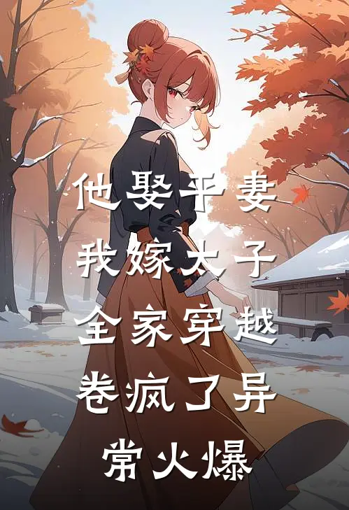 他娶平妻我嫁太子全家穿越卷疯了异常火爆