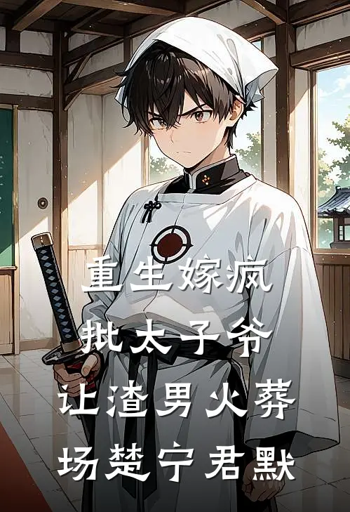 重生嫁疯批太子爷，让渣男火葬场楚宁君默