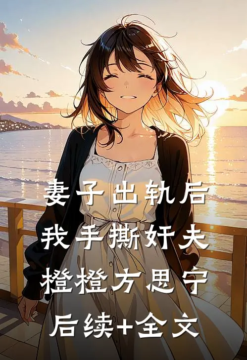 妻子出轨后，我手撕奸夫橙橙方思宁后续+全文