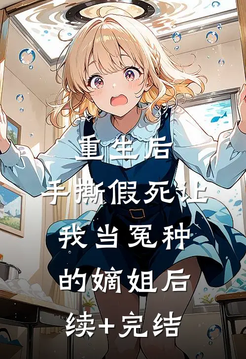 重生后，手撕假死让我当冤种的嫡姐后续+完结