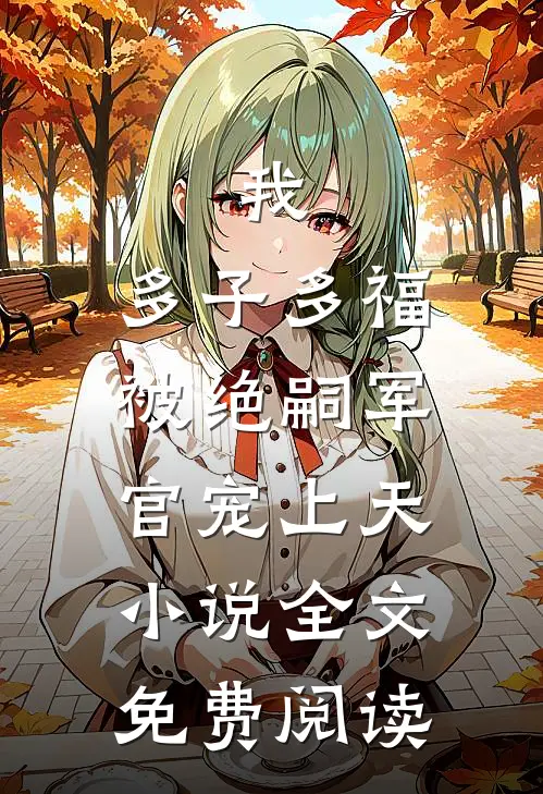 我，多子多福，被绝嗣军官宠上天小说全文免费阅读